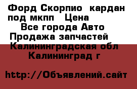 Форд Скорпио2 кардан под мкпп › Цена ­ 4 000 - Все города Авто » Продажа запчастей   . Калининградская обл.,Калининград г.